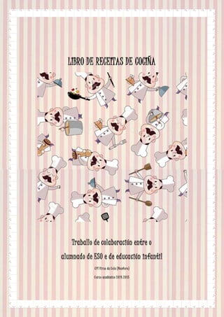 LIBRO DE RECEITAS DE COCIÑA
Traballo de colaboración entre o
alumnado de ESO e de educación infantil
CPI Virxe da Cela (Monfero)
Curso académico 2014.2015
 