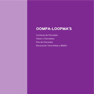 OOMPA-LOOPMA’S
Cucharas de Chocolate
Vasos 3 Chocolates
Flan de Chocolate
Decoración Tarta Kitkat y M&M’s
 
