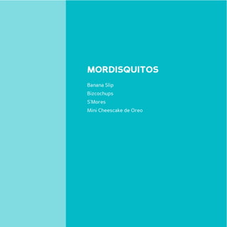 MORDISQUITOS
Banana Slip
Bizcochups
S’Mores
Mini Cheescake de Oreo
 