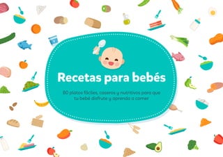 Recetas para bebés
80 platos fáciles, caseros y nutritivos para que
tu bebé disfrute y aprenda a comer
 