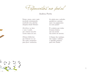 Papaventos no padal
Andrea Porto

Nenas, nenos, nais e pais
escoitade atentamente,
resolvede esta adiviña
chegada dende Oriente:

Se aínda non o sabedes
parádevos a pensar:
quen voa papaventos
no noso padal?

Derrétese na boca
e non é xeado,
que estaría moi frío
nestas datas do ano.

É a música que todos
levamos dentro,
que nos arrola
nas noites de inverno.

Debuxa bolboretas
que beliscan no ceo
das nubes anaquiños
para facer caramelos.

A lingua das cantigas,
das coplas e refráns,
o agasallo perfecto
para este Nadal.

7

 