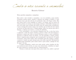 Cando o aire recende a caramelos
Rosario Golmar

Meus queridos amiguiños e amiguiñas:
Esta noite o aire recende a caramelos, e no ceo escintila a nosa estrela.
Cruzamos moitos mares, montes e desertos ata chegar a Galicia, a vosa
fermosa terra: país dos mil ríos, de profundos vales e de fragas verdes. Din
que nestes lares se fan realidade os contos e as lendas: que no curuto do
castros peitean as mouras as súas longas melenas e ofrécenlles tesouros aos
que cren nelas; que as fadas das fontes saen de ruada polas carballeiras,
e que as meigas dos soutos xogan coas estrelas; que na beira do mar cantan
as sereas coa fala máis doce, a lingua galega; unha voz mecosa que sabe a
larpeira, a churros con azucre, e a terra de améndoa.
Con curiosidade e con emoción chegamos por fin, a esta boa terra,
e calmouse a sede dos nosos camelos e morreu a fame crúa dos desertos e
sentimos a maxia que tedes os nenos! Estamos cansos, si, pero satisfeitos.
Traemos as alforxas cheas de ilusión, con mil agasallos e tamén carbón,
libros e xoguetes para compartir, que vos gustarán e vos farán rir. E tamén
trouxemos, nesta noite meiga, bicos estrelados para lles regalar a amigos,
a mestres e tamén aos pais, porque para eles sodes especiais. Deixámosvos
palabras para aloumiñar, para contar contos e para cantar, cantigas de reis,
de amor e de paz.
E agora amiguiños, cando sexa noite pecha, polos camiños da lúa,
coa maxia da nosa estrela, na vosa casa entraremos, caladiños en segre­
do, para deixarvos o premio polo bo comportamento.
Grazas a todos por esta gran festa, para todos vos, saúde e apertas!

9

 