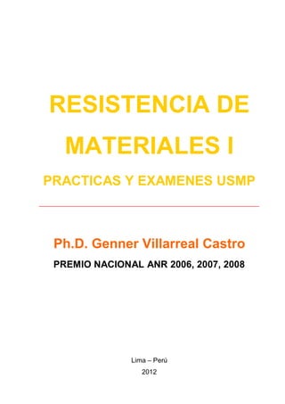 RESISTENCIA DE
MATERIALES I
PRACTICAS Y EXAMENES USMP
______________________________________________
Ph.D. Genner Villarreal Castro
PREMIO NACIONAL ANR 2006, 2007, 2008
Lima – Perú
2012
 