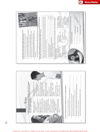 200
T
Review
a.WhatwasthefirstquestionWendyaskedTrevor?
__________________________________________________________________________________________________
b.WheredidTrevorsayheplannedtomeethismomafterschool?
__________________________________________________________________________________________________
c.WhatwasTrevor’sexcusefornotbeingabletogoshoppingwithhismom?
__________________________________________________________________________________________________
d.WhatdidWendysayTrevorhadtopromise?
__________________________________________________________________________________________________
1.WendyandTrevoraretalkingabouthelpingtheirmotherwiththeshopping
afterschool.Completethedialogwiththeappropriaterelativepronoun
(who/where/that)oratagquestion.
Wendy:You’regoingtohelpMom
withtheshoppingafterschool,
_________________?
Trevor:Ofcourse.ItoldMomIwould
meetherattheshoppingmall.
Wendy:Oh,good,becauseyouarea
forgetfulperson_________________
neverrememberstheplansyou’vemade.
Trevor:Ididn’tforgetthistime,but
theproblemisthatIdon’tknow
whichshoppingmalltomeetherat.
Shetoldmetomeetheratthemall
_________________(a)thereisawater
fountainoutthefront!
Wendy:Oh,LakesideShoppingMall!
Trevor:Hey,Wendy,yourfriendswon’t
beangryifyoumissthebandpractice
tohelpmomwiththeshopping,
_________________(b)?
Wendy:Ha!Don’teventhinkaboutit,
Trevor.It’syourturntodotheshopping
withMom.
Youalwaystrytofindsomeexcusenotto
dotheshopping.
Trevor:Butyouhaven’tevenheardmy
excuse,_________________(c)?
Wendy:Okay,whatisit.
Trevor:Ineedtocompletemychemistry
homeworktonightbecausetomorrow
nightIhavefootballtrainingandIwon’t
havetimetofinishit.
Wendy:OkayTrevor,Iwillgoshopping
withMom,butyouhavetogowithher
thenext3times.
Trevor:Sure!Thanksalot!
Wendy:Youhavetopromisemethat
Trevor!Andyouknowthatapromiseis
something_________________(d)you
can’tbreak!
Trevor:Okay,relax.Ipromise!
Wendy:Good!I’mthebestsisterinthe
world,_________________(e)?
Trevor:Hmmm…ifyousayso!
2.Answerthequestionsaboutthedialogfromexercise1.UseReportedSpeech.
aren’tyou
who
6
where
willthey
haveyou
that
aren’tI
Sheaskedhimifhewasgoingtohelptheirmomwiththeshoppingafterschool.
Hesaidhehadplannedtomeetherattheshoppingmall.
Hesaidhehadtodochemistryhomeworkbecausethenextdayhehadfootballtraining.
Shesaidhehadtopromisetogoshoppingwiththeirmomthenext3times.
VP6_WB_Review.indd63/31/169:27AM
GrammarandVocabulary
a.IfWendy_________________(not
agree)togoshoppingwithher
mom,Trevorwouldhavehad
togo.
1.Wendydidn’tagreetogo
shoppingwithhermom.
2.Trevordidn’tgoshopping
withhismom.
3.UsethewordstomakesentencesusingthePassiveVoiceinthetense
indicated.Youwillneedtoaddtherightformoftheverbtobe.
a.request/shopping/toaccompanyhismother/Trevor(simplepast)
______________________________________________________________________
b.ask/byTrevor/withhermom/Wendy/ifshecangoshopping(simplepresent)
______________________________________________________________________
c.agree/willgoshoppingwithhermomthistime/it/Wendy(presentperfect)
______________________________________________________________________
d.tell/Wendy/hehastogoshopping/Trevor/withhismotherthenext3times
(presentperfect)
______________________________________________________________________
4.ReadthefollowingparagraphaboutwhatTrevorandWendy’smom,Karla,didanddidn’tdowhenshe
wasyounger.Then,write4thingsthatsheusedtoanddidn’tusetodo.
Whenourmom,Karla,wasateenager,sherodeherbiketoschooleveryday.Shewasreallygoodatsciencesubjects
likechemistry,biologyandphysics,butshewasn’tgoodatmusicandsocialstudies.Karlalivedwithherfatherin
Melbourne,Australia,inasuburbcalledRingwood.ItwastherethatKarlagotherfirstjobafterschool.Sheworked
atalocalpizzarestaurantwhereshewasawaitress.
a.__________________________________________________________________________________________(usedto)
b.__________________________________________________________________________________________(usedto)
c.________________________________________________________________________________________(notuseto)
d.________________________________________________________________________________________(notuseto)
6.Thinkaboutwhatyourreactionwouldbeineachsituation.Usethe
firstandsecondconditionals.
a._______________________________________________________________
(tobebulliedatschool)
b._______________________________________________________________
(togoonadiet)
c._______________________________________________________________
(tofindmoneyonthestreet)
5.Completethesentenceswiththerightformoftheverbinparentheses,andthencheckthesituation
thatbestdescribesthem.
b.IfTrevorhadn’thad
chemistryhomework,he
______________________(go)
shoppingwithhismom.
1.Trevorhadchemistry
homework.
2.Trevorwentshoppingwith
hismom.
c.TrevorandWendy_____________
_________________(notdiscuss)
goingshoppingwiththeirmom,if
theirmomhadn’taskedTrevorto
accompanyher.
1.TrevorandWendy
discussedgoingshopping
withtheirmom.
2.Theirmomdidn’task
Trevortoaccompanyher.
Karlausedtorideherbiketoschool.
7
Trevorwasrequestedtoaccompanyhismothershopping.
WendyisaskedbyTrevorifshecangoshoppingwithhermom.
IthasbeenagreedWendywillgoshoppingwithhermomthistime.
TrevorhasbeentoldbyWendyhehastogoshoppingwithhismotherthenext3times.
Karlausedtolivewithherfather.
Karladidn’tusetobegoodatmusicandsocialstudies.
Karladidn’tusetocookpizzasatwork.
hadn’tagreed
wouldhavegone
wouldn’t
havediscussed
Answersmayvary.
VP6_WB_Review.indd73/31/169:27AM
fuente:-https://www.youtube.com/channel/UCVBJr9h-NTUJx8wTVBY5gJwfuente:-https://www.youtube.com/channel/UCVBJr9h-NTUJx8wTVBY5gJw
 