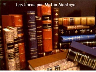 Los libros por Mateo Montoya
 