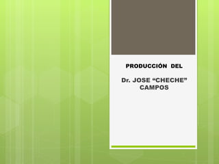 Dr. JOSE “CHECHE” CAMPOS PRODUCCIÓN  DEL 