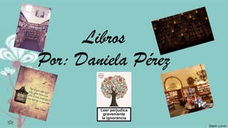Libros
Por: Daniela Pérez
 