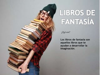 ¿Qué son?
Los libros de fantasía son
aquellos libros que te
ayudan a desarrollar la
imaginación.
 