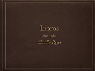 Libros
Claudia Reyes
 