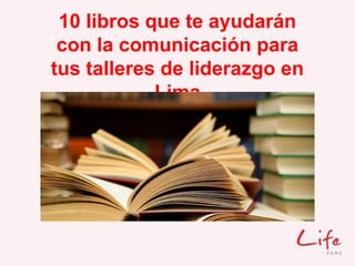 10 libros que te ayudarán
con la comunicación para
tus talleres de liderazgo en
Lima
 
