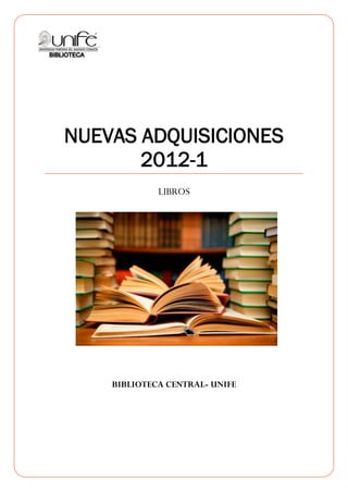 NUEVAS ADQUISICIONES
       2012-1
             LIBROS




    BIBLIOTECA CENTRAL- UNIFE
 
