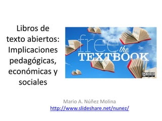 Libros de
texto abiertos:
Implicaciones
pedagógicas,
económicas y
sociales
Mario A. Núñez Molina
http://www.slideshare.net/nunez/
 