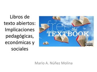 Libros de
texto abiertos:
Implicaciones
pedagógicas,
económicas y
sociales
Mario A. Núñez Molina
 