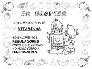SON ALIMENTOS
REGULADORES
PORQUE LLE AXUDAN
AO NOSO CORPO A
FUNCIONAR BEN.
SON A MAIOR FONTE
DE VITAMINAS.
 