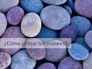¿Cómo utilizar los cristales?
 