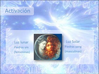 Activación
Luz Solar
Piedras yang
(masculinas)
Luz lunar
Piedras yin
(femeninas)
 