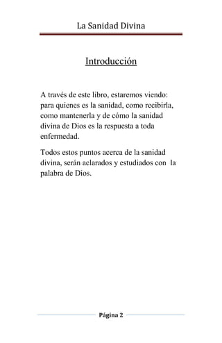 La Sanidad Divina

Introducción

A través de este libro, estaremos viendo:
para quienes es la sanidad, como recibirla,
como mantenerla y de cómo la sanidad
divina de Dios es la respuesta a toda
enfermedad.
Todos estos puntos acerca de la sanidad
divina, serán aclarados y estudiados con la
palabra de Dios.

Página 2

 