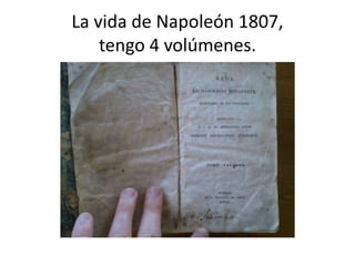 La vida de Napoleón 1807, 
tengo 4 volúmenes. 
 