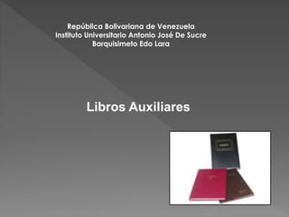 República Bolivariana de Venezuela
Instituto Universitario Antonio José De Sucre
Barquisimeto Edo Lara
Libros Auxiliares
 