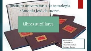 Instituto universitario de tecnología
“Antonio José de sucre”.
Libros auxiliares.
Integrantes:
Daniela Lobo.
Sebastián Muñoz.
Elvinson Ramos.
 