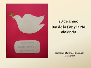 30 de Enero
Día de la Paz y la No
     Violencia




  Biblioteca Municipal de Alagón
            (Zaragoza)
 
