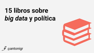 15 libros sobre
big data y política
@antonigr
 