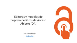 Editores y modelos de
negocio de libros de Acceso
Abierto (OA)
Julio Alonso Arévalo
alar@usal.es
 
