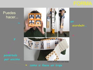 FORMA
Puedes
hacer...
Christian Montenegro y Laura Varsky
un
acordeón...
como si fuese un traje
y
ponértelo
por encima
 