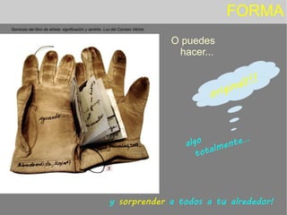 FORMA
O puedes
hacer...
algo
totalmente...
y sorprender a todos a tu alrededor!
original!!!
Semiosis del libro de artista: significación y sentido. Luz del Carmen Vilchis
 