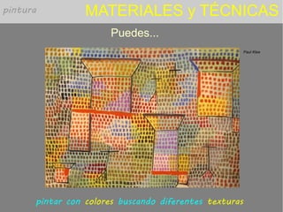 MATERIALES y TÉCNICAS
Puedes...
Paul Klee
pintar con colores buscando diferentes texturas
pintura
 