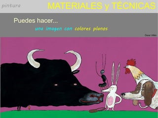 MATERIALES y TÉCNICAS
Puedes hacer...
Óscar Villán
una imagen con colores planos
pintura
 