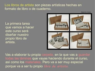 Los libros de artista son piezas artísticas hechas en
formato de libro o de cuaderno.
La primera tarea
que vamos a hacer
e...
