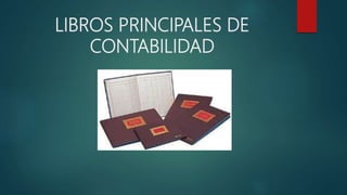 LIBROS PRINCIPALES DE
CONTABILIDAD
 