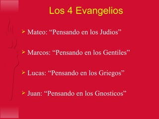 Los 4 Evangelios  Mateo: “Pensando en los Judios” Marcos: “Pensando en los Gentiles” Lucas: “Pensando en los Griegos” Juan: “Pensando en los Gnosticos” 