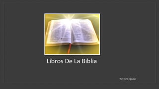 Libros De La Biblia
Por: Erik Aguilar
 