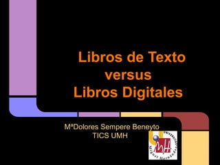 Libros de Texto
       versus
  Libros Digitales

MªDolores Sempere Beneyto
       TICS UMH
 