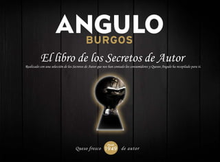 Realizado con una selección de los Secretos de Autor que nos han contado los consumidores y Quesos Angulo ha recopilado para ti.
El libro de los Secretos de Autor
 