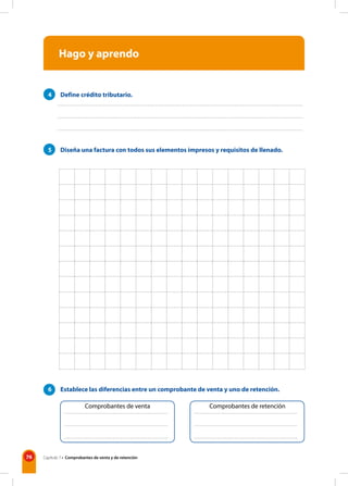 76 Capítulo 7 • Comprobantes de venta y de retención
Hago y aprendo
4 Define crédito tributario.
5 Diseña una factura con todos sus elementos impresos y requisitos de llenado.
6 Establece las diferencias entre un comprobante de venta y uno de retención.
Comprobantes de venta Comprobantes de retención
 
