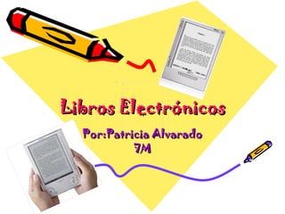 Libros Electrónicos Por:Patricia Alvarado 7M 