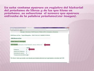En esta ventana aparece un registro del historial
del préstamo de libros y de los que tiene en
préstamo, se selecciona el numero que aparece
enfrenta de la palabra préstamo(ver imagen).
 