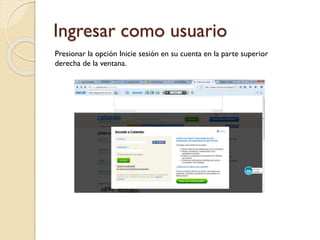 Ingresar como usuario
Presionar la opción Inicie sesión en su cuenta en la parte superior
derecha de la ventana.
 