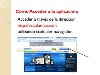 Cómo Acceder a la aplicación;
Acceder a través de la dirección
http://es.calameo.com
utilizando cualquier navegador.
 