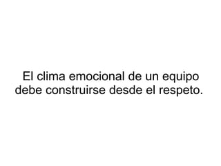 El clima emocional de un equipo debe construirse desde el respeto.  
