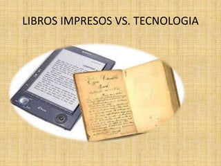 LIBROS IMPRESOS VS. TECNOLOGIA
 