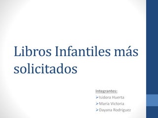 Libros Infantiles más 
solicitados 
Integrantes: 
Isidora Huerta 
María Victoria 
Dayana Rodríguez 
 