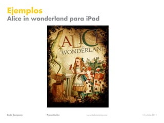 Ejemplos
Alice in wonderland para iPad




Dada Company   Presentación   www.dadacompany.com   14 octubre 2011
 