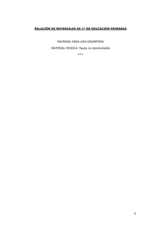 6
RELACIÓN DE MATERIALES DE 1º DE EDUCACIÓN PRIMARIA
MATERIAL PARA USO GEOMETRÍA
MATERIAL MÚSICA: flauta no desmontable
***
 