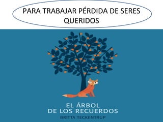 PARA TRABAJAR PÉRDIDA DE SERES
QUERIDOS
 
