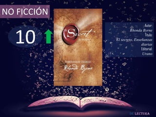 NO FICCIÓN
                                Autor:



  10
                      Rhonda Byrne
                                Título:
             El secreto. Enseñanzas
                             diarias
                             Editorial:
                              Urano




                      De lectura
 