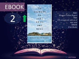 EBOOK
                           Autor:



 2
         Morgan Callan Rogers
                           Título:
        Un corazón de rubí en el
                       mar azul
                        Editorial:
                    B de Books




                  De lectura
 